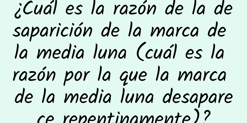 ¿Cuál es la razón de la desaparición de la marca de la media luna (cuál es la razón por la que la marca de la media luna desaparece repentinamente)?