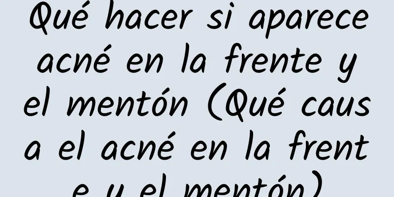 Qué hacer si aparece acné en la frente y el mentón (Qué causa el acné en la frente y el mentón)