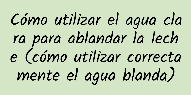 Cómo utilizar el agua clara para ablandar la leche (cómo utilizar correctamente el agua blanda)