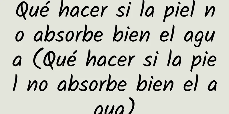 Qué hacer si la piel no absorbe bien el agua (Qué hacer si la piel no absorbe bien el agua)