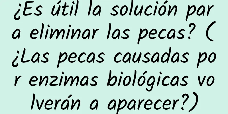 ¿Es útil la solución para eliminar las pecas? (¿Las pecas causadas por enzimas biológicas volverán a aparecer?)