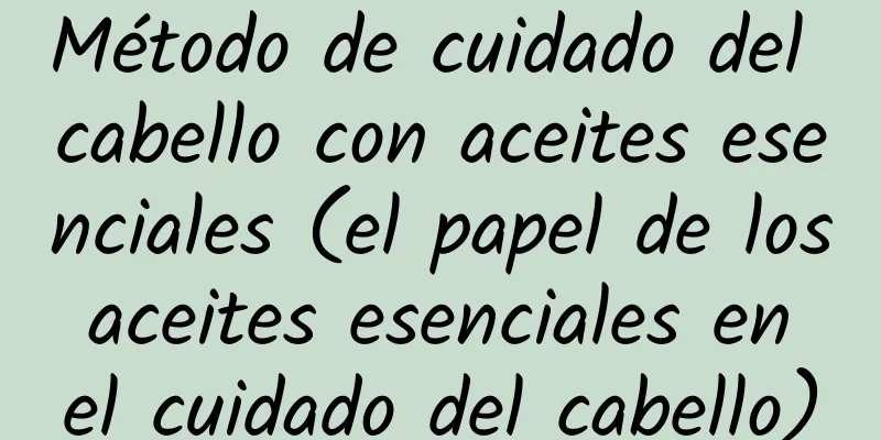 Método de cuidado del cabello con aceites esenciales (el papel de los aceites esenciales en el cuidado del cabello)