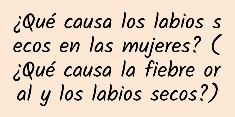 ¿Qué causa los labios secos en las mujeres? (¿Qué causa la fiebre oral y los labios secos?)