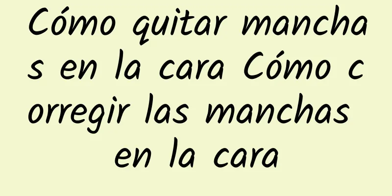 Cómo quitar manchas en la cara Cómo corregir las manchas en la cara