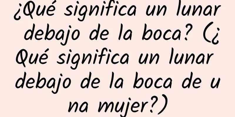 ¿Qué significa un lunar debajo de la boca? (¿Qué significa un lunar debajo de la boca de una mujer?)