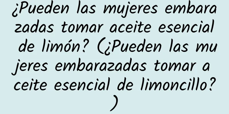 ¿Pueden las mujeres embarazadas tomar aceite esencial de limón? (¿Pueden las mujeres embarazadas tomar aceite esencial de limoncillo?)