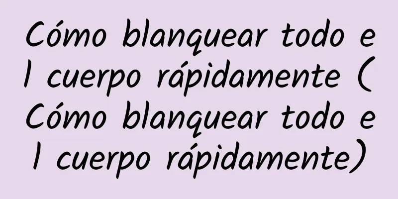 Cómo blanquear todo el cuerpo rápidamente (Cómo blanquear todo el cuerpo rápidamente)