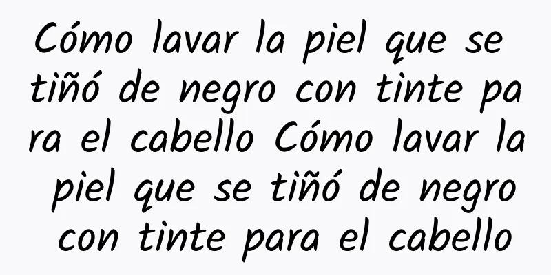 Cómo lavar la piel que se tiñó de negro con tinte para el cabello Cómo lavar la piel que se tiñó de negro con tinte para el cabello