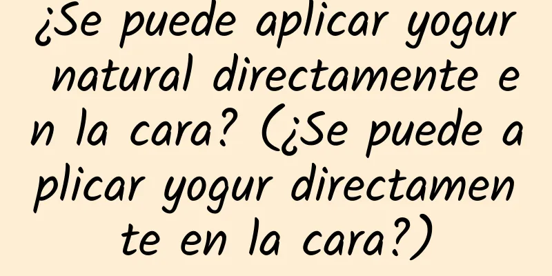 ¿Se puede aplicar yogur natural directamente en la cara? (¿Se puede aplicar yogur directamente en la cara?)