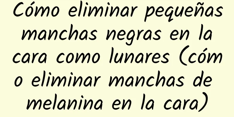 Cómo eliminar pequeñas manchas negras en la cara como lunares (cómo eliminar manchas de melanina en la cara)