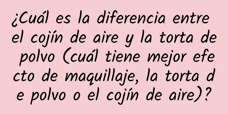 ¿Cuál es la diferencia entre el cojín de aire y la torta de polvo (cuál tiene mejor efecto de maquillaje, la torta de polvo o el cojín de aire)?