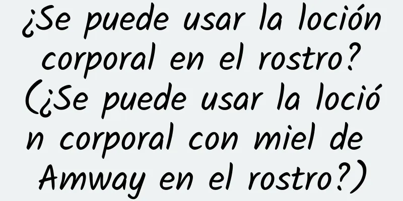 ¿Se puede usar la loción corporal en el rostro? (¿Se puede usar la loción corporal con miel de Amway en el rostro?)