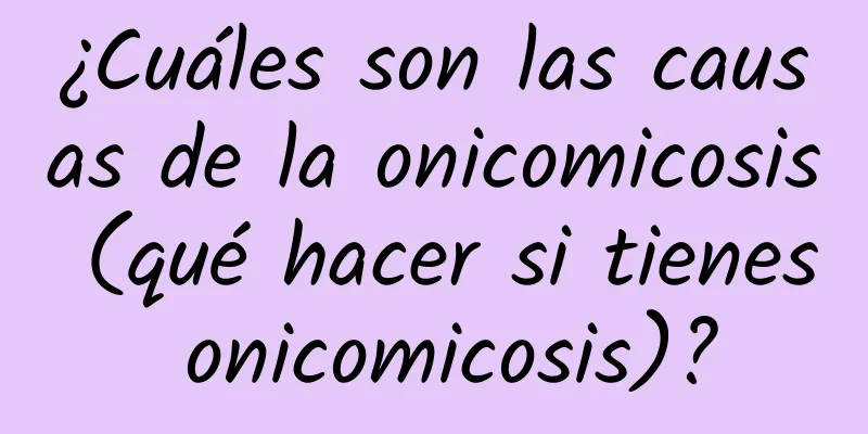 ¿Cuáles son las causas de la onicomicosis (qué hacer si tienes onicomicosis)?