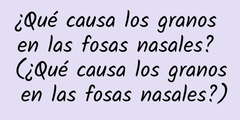 ¿Qué causa los granos en las fosas nasales? (¿Qué causa los granos en las fosas nasales?)