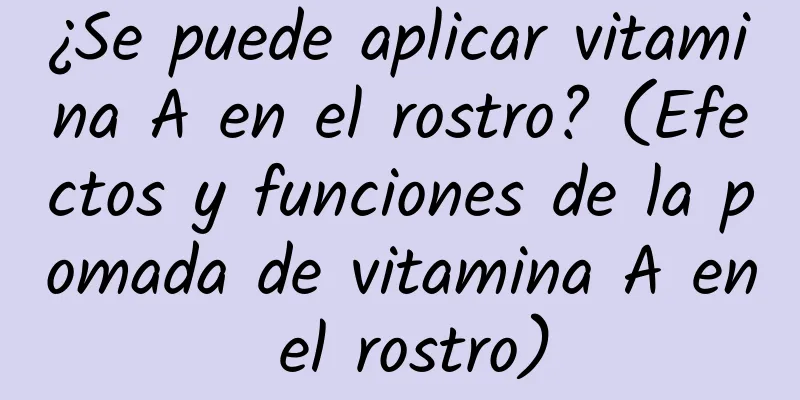 ¿Se puede aplicar vitamina A en el rostro? (Efectos y funciones de la pomada de vitamina A en el rostro)