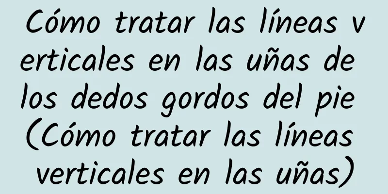 Cómo tratar las líneas verticales en las uñas de los dedos gordos del pie (Cómo tratar las líneas verticales en las uñas)