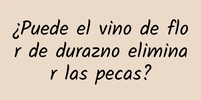 ¿Puede el vino de flor de durazno eliminar las pecas?