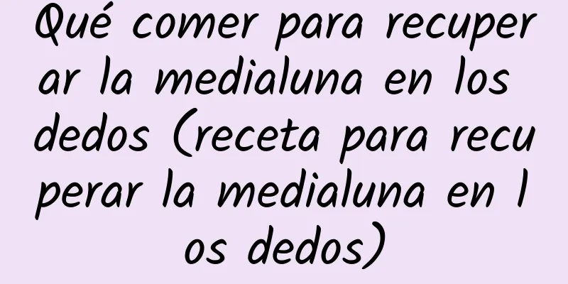 Qué comer para recuperar la medialuna en los dedos (receta para recuperar la medialuna en los dedos)