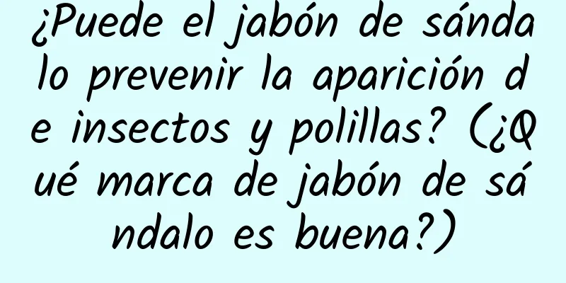 ¿Puede el jabón de sándalo prevenir la aparición de insectos y polillas? (¿Qué marca de jabón de sándalo es buena?)