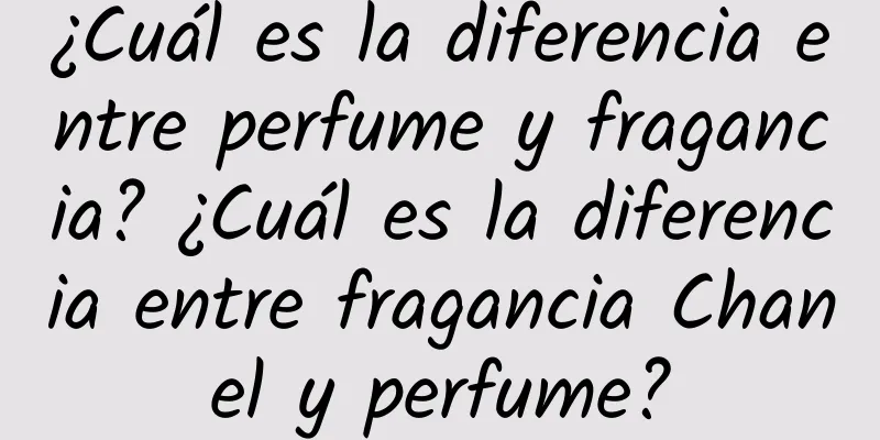 ¿Cuál es la diferencia entre perfume y fragancia? ¿Cuál es la diferencia entre fragancia Chanel y perfume?