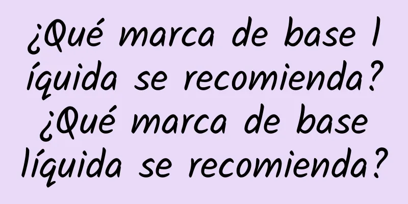 ¿Qué marca de base líquida se recomienda? ¿Qué marca de base líquida se recomienda?