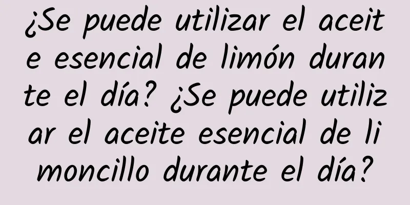 ¿Se puede utilizar el aceite esencial de limón durante el día? ¿Se puede utilizar el aceite esencial de limoncillo durante el día?