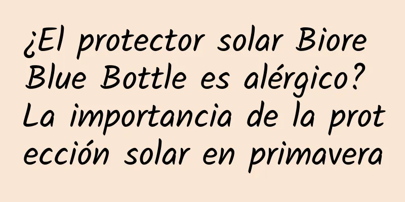 ¿El protector solar Biore Blue Bottle es alérgico? La importancia de la protección solar en primavera