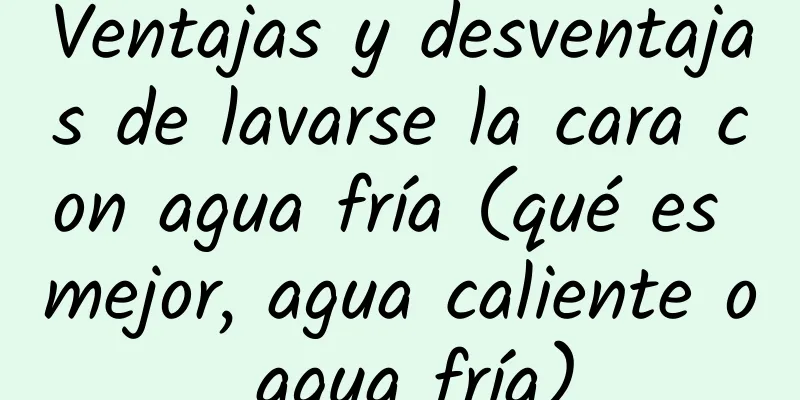 Ventajas y desventajas de lavarse la cara con agua fría (qué es mejor, agua caliente o agua fría)