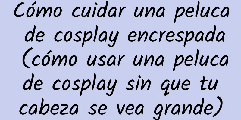 Cómo cuidar una peluca de cosplay encrespada (cómo usar una peluca de cosplay sin que tu cabeza se vea grande)