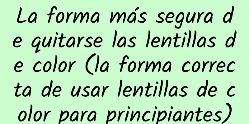 La forma más segura de quitarse las lentillas de color (la forma correcta de usar lentillas de color para principiantes)