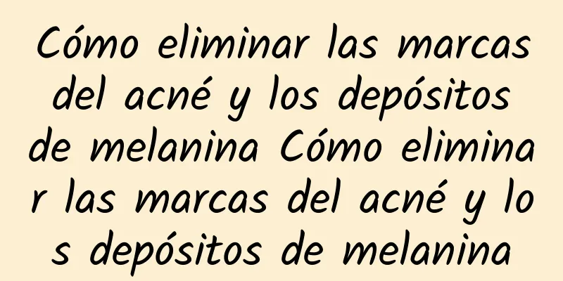 Cómo eliminar las marcas del acné y los depósitos de melanina Cómo eliminar las marcas del acné y los depósitos de melanina