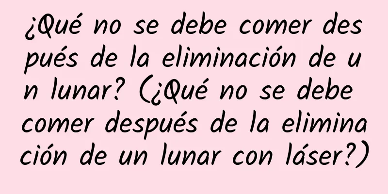 ¿Qué no se debe comer después de la eliminación de un lunar? (¿Qué no se debe comer después de la eliminación de un lunar con láser?)