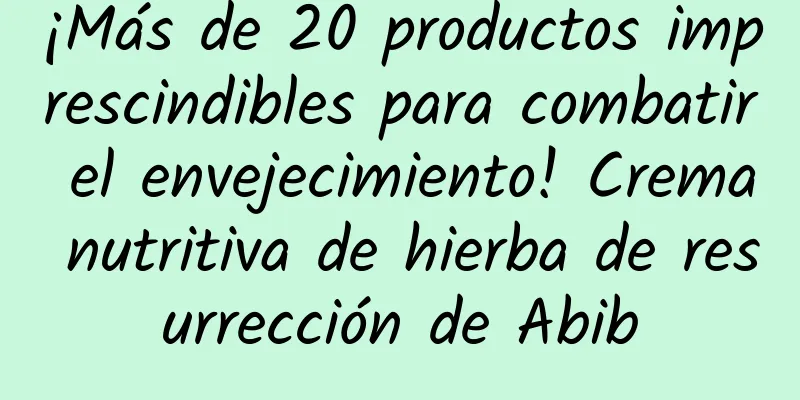 ¡Más de 20 productos imprescindibles para combatir el envejecimiento! Crema nutritiva de hierba de resurrección de Abib