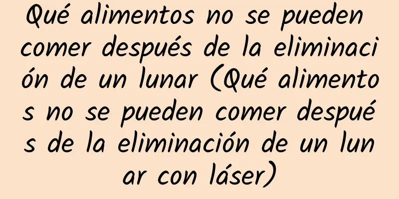 Qué alimentos no se pueden comer después de la eliminación de un lunar (Qué alimentos no se pueden comer después de la eliminación de un lunar con láser)