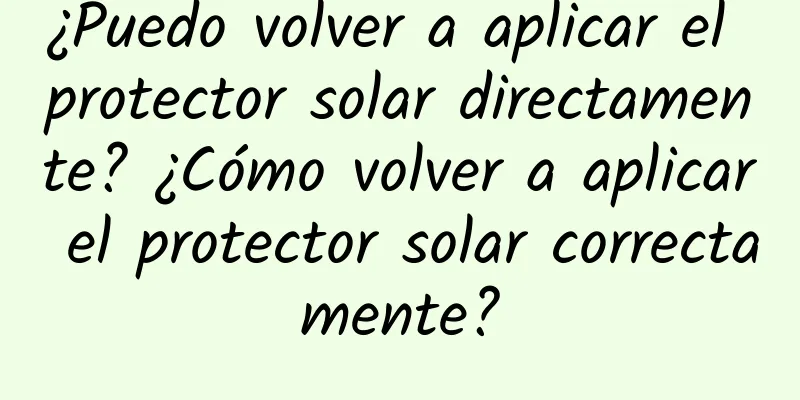 ¿Puedo volver a aplicar el protector solar directamente? ¿Cómo volver a aplicar el protector solar correctamente?