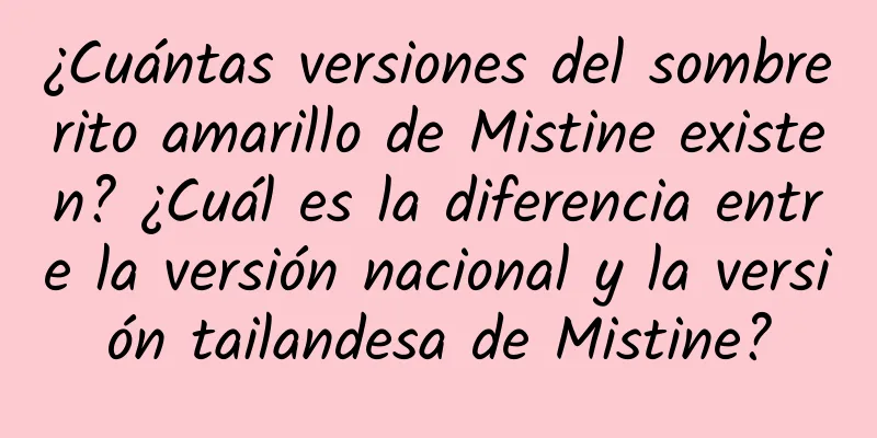 ¿Cuántas versiones del sombrerito amarillo de Mistine existen? ¿Cuál es la diferencia entre la versión nacional y la versión tailandesa de Mistine?