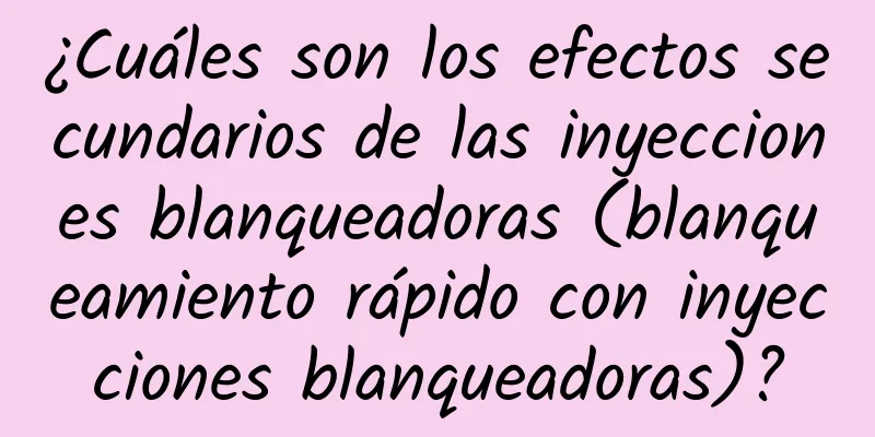 ¿Cuáles son los efectos secundarios de las inyecciones blanqueadoras (blanqueamiento rápido con inyecciones blanqueadoras)?