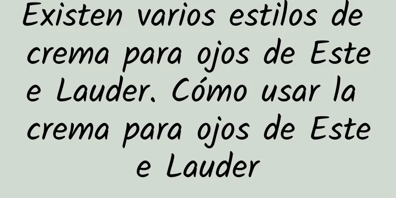 Existen varios estilos de crema para ojos de Estee Lauder. Cómo usar la crema para ojos de Estee Lauder