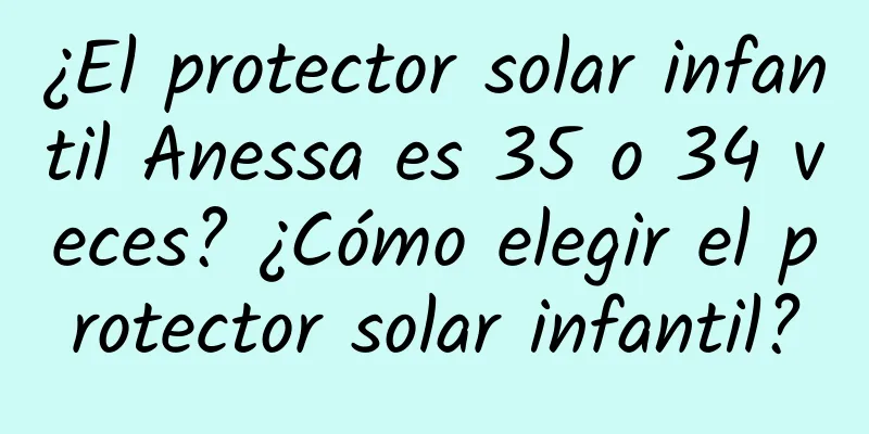 ¿El protector solar infantil Anessa es 35 o 34 veces? ¿Cómo elegir el protector solar infantil?