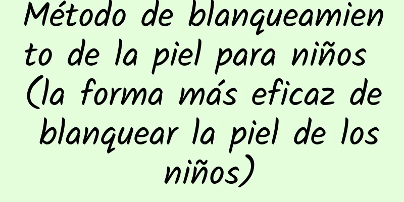 Método de blanqueamiento de la piel para niños (la forma más eficaz de blanquear la piel de los niños)