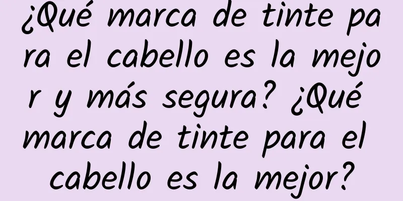 ¿Qué marca de tinte para el cabello es la mejor y más segura? ¿Qué marca de tinte para el cabello es la mejor?