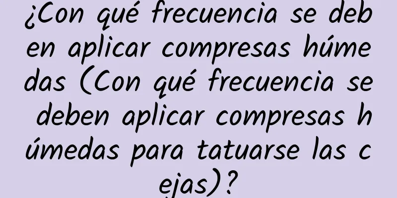 ¿Con qué frecuencia se deben aplicar compresas húmedas (Con qué frecuencia se deben aplicar compresas húmedas para tatuarse las cejas)?