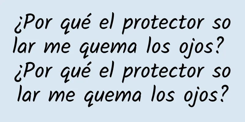 ¿Por qué el protector solar me quema los ojos? ¿Por qué el protector solar me quema los ojos?