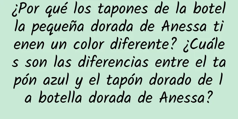 ¿Por qué los tapones de la botella pequeña dorada de Anessa tienen un color diferente? ¿Cuáles son las diferencias entre el tapón azul y el tapón dorado de la botella dorada de Anessa?