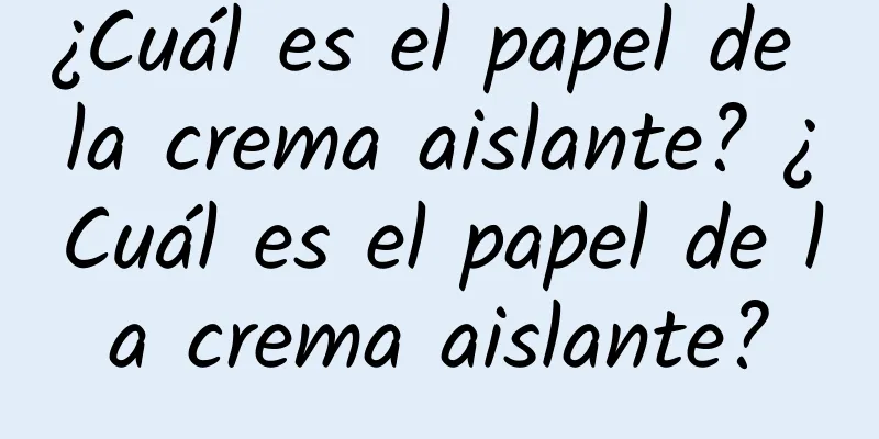 ¿Cuál es el papel de la crema aislante? ¿Cuál es el papel de la crema aislante?