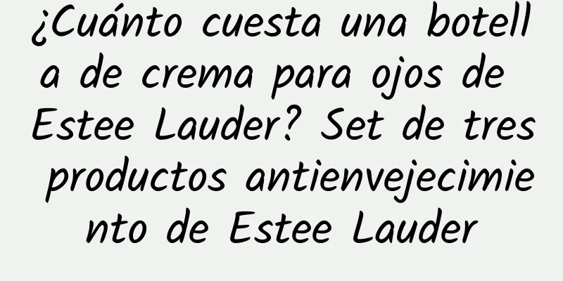 ¿Cuánto cuesta una botella de crema para ojos de Estee Lauder? Set de tres productos antienvejecimiento de Estee Lauder