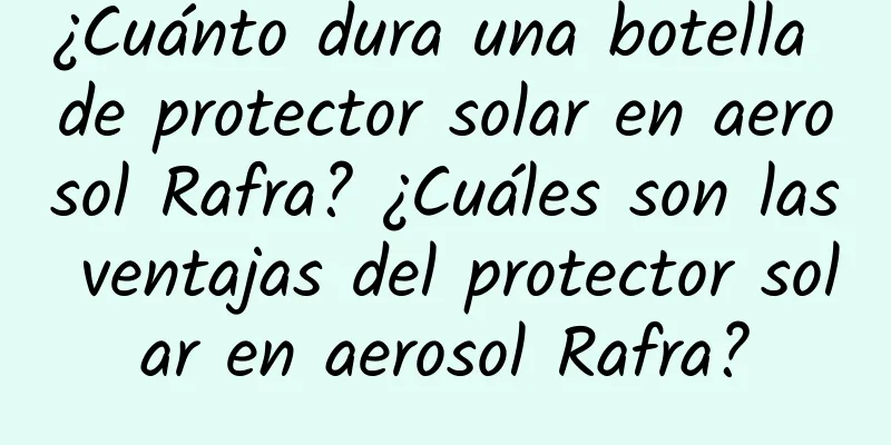 ¿Cuánto dura una botella de protector solar en aerosol Rafra? ¿Cuáles son las ventajas del protector solar en aerosol Rafra?