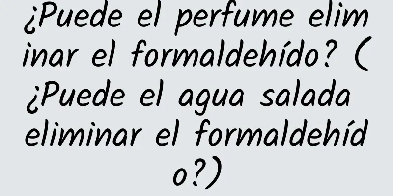 ¿Puede el perfume eliminar el formaldehído? (¿Puede el agua salada eliminar el formaldehído?)