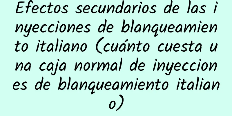 Efectos secundarios de las inyecciones de blanqueamiento italiano (cuánto cuesta una caja normal de inyecciones de blanqueamiento italiano)