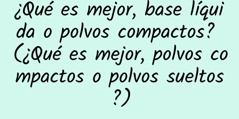 ¿Qué es mejor, base líquida o polvos compactos? (¿Qué es mejor, polvos compactos o polvos sueltos?)